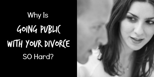 Going Public With Your Divorce | Divorce Support | Since My Divorce